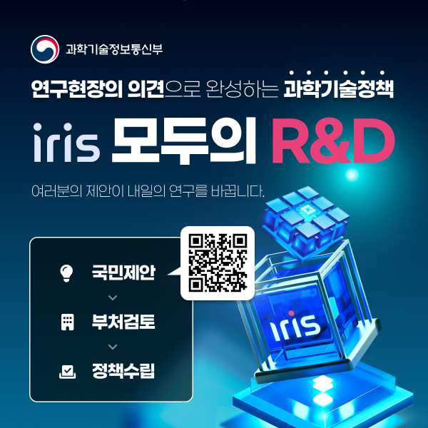 과학기술정보통신부 연구현장의 의견으로 완성하는 과학기술정책 iris 모두의 R&D 여러분의 제안이 내일의 연구를 바꿉니다. 국민제안 (QR코드 이미지) 이후 부처검토 이후 정책수립 